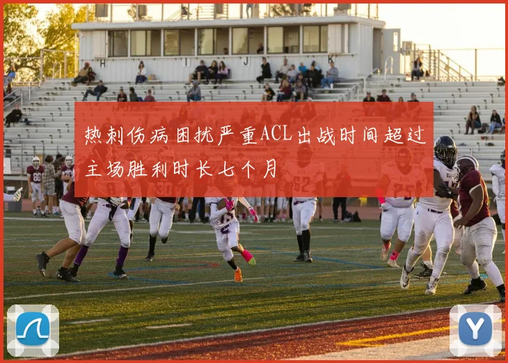 热刺伤病困扰严重ACL出战时间超过主场胜利时长七个月