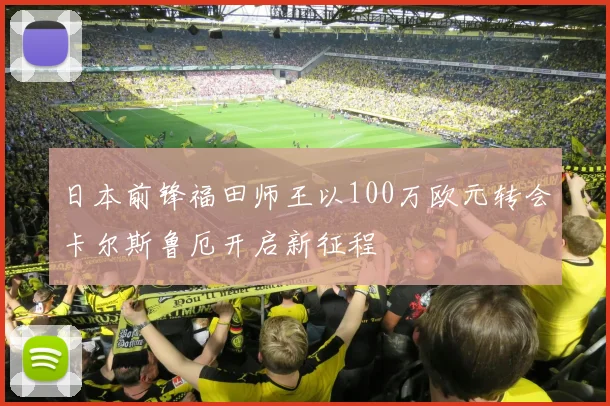日本前锋福田师王以100万欧元转会卡尔斯鲁厄开启新征程