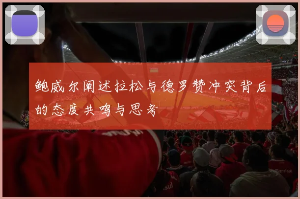 鲍威尔阐述拉松与德罗赞冲突背后的态度共鸣与思考
