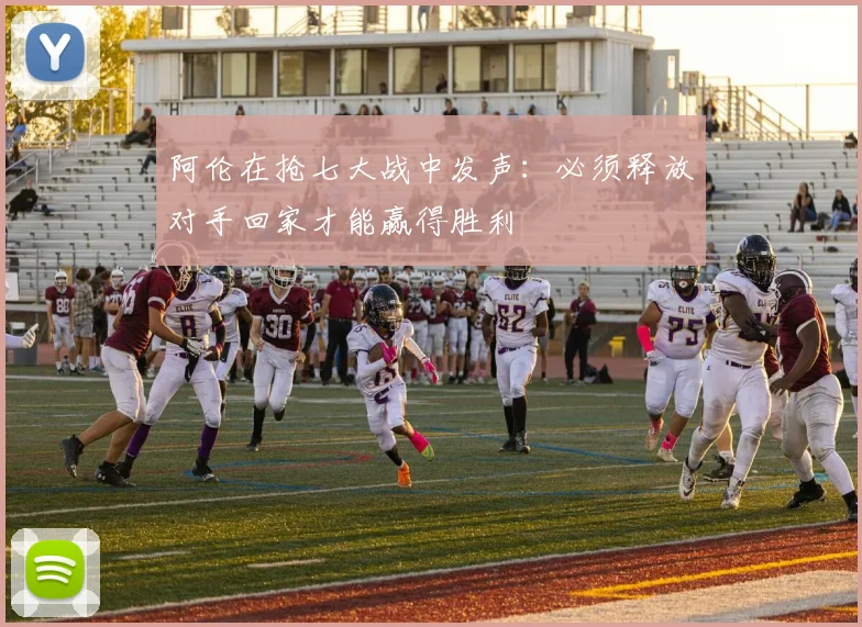 阿伦在抢七大战中发声：必须释放对手回家才能赢得胜利