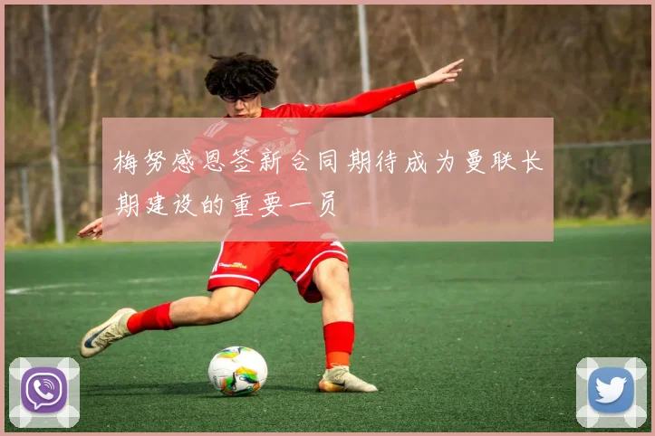 梅努感恩签新合同期待成为曼联长期建设的重要一员