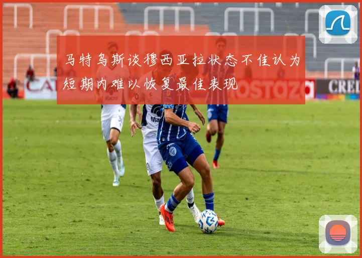马特乌斯谈穆西亚拉状态不佳认为短期内难以恢复最佳表现