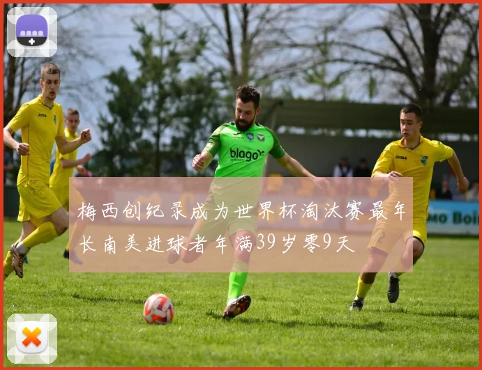 梅西创纪录成为世界杯淘汰赛最年长南美进球者年满39岁零9天