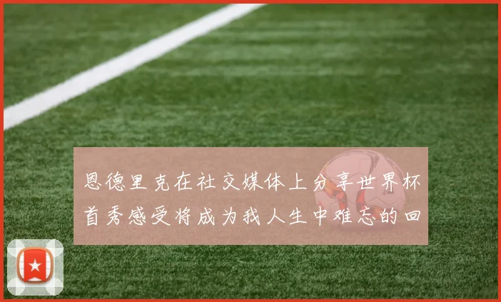 恩德里克在社交媒体上分享世界杯首秀感受将成为我人生中难忘的回忆