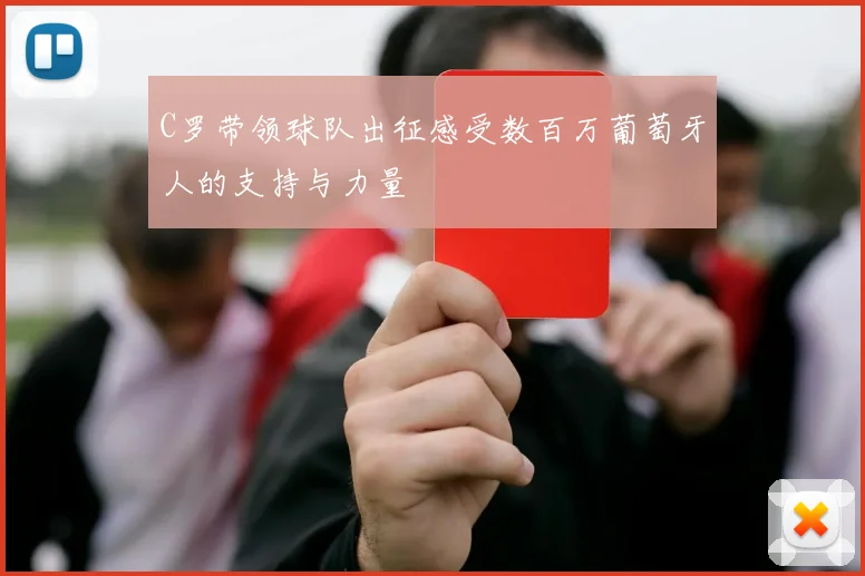 C罗带领球队出征感受数百万葡萄牙人的支持与力量